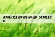 威海塔式起重机司机证培训机构（威海起重公司）