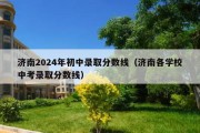 济南2024年初中录取分数线（济南各学校中考录取分数线）