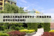 温州高三不参加高考留学中介（不参加高考去留学对以后有影响吗）