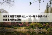 株洲工商管理考研线上一对一辅导收费标准（株洲市考研培训班）