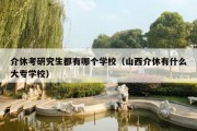 介休考研究生都有哪个学校（山西介休有什么大专学校）