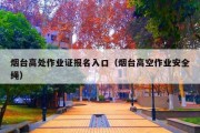 烟台高处作业证报名入口（烟台高空作业安全绳）