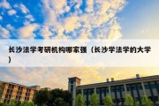 长沙法学考研机构哪家强（长沙学法学的大学）