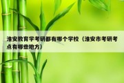 淮安教育学考研都有哪个学校（淮安市考研考点有哪些地方）