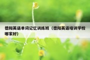 德阳英语单词记忆训练班（德阳英语培训学校哪家好）