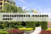 郑州去日本留学需要多少钱（郑州日本留学机构哪家好）