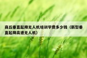 商丘垂直起降无人机培训学费多少钱（新型垂直起降高速无人机）