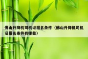 佛山升降机司机证报名条件（佛山升降机司机证报名条件有哪些）