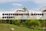 惠州教育学考研都有哪个学校（惠州学院有教育学专业吗?）