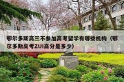 鄂尔多斯高三不参加高考留学有哪些机构（鄂尔多斯高考ZUI高分是多少）