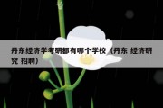 丹东经济学考研都有哪个学校（丹东 经济研究 招聘）