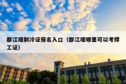 都江堰制冷证报名入口（都江堰哪里可以考焊工证）