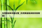 东莞英语单词速记营（东莞英语培训机构有哪些）