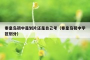 秦皇岛初中是划片还是自己考（秦皇岛初中学区划分）