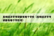 昆明经济学考研都有哪个学校（昆明经济学考研都有哪个学校考）