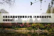 长春去英国留学需要多少钱（长春出国留学机构哪家好）