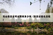 乐山登高证考试费用多少钱（登高证报名流程）