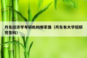 丹东经济学考研机构哪家强（丹东有大学招研究生吗）