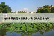 汕头去英国留学需要多少钱（汕头留学培训）