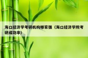 海口经济学考研机构哪家强（海口经济学院考研成功率）