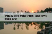 宜昌2024年初中录取分数线（宜昌初中分数线是多少）