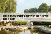 嘉兴去香港留学公办免费的大学（嘉兴读书需要什么条件）