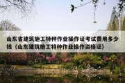 山东省建筑施工特种作业操作证考试费用多少钱（山东建筑施工特种作业操作资格证）