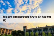 丹东高中生出国留学需要多少钱（丹东高考移民）