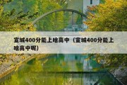 宣城400分能上啥高中（宣城400分能上啥高中呢）