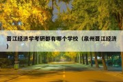 晋江经济学考研都有哪个学校（泉州晋江经济）