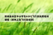 郑州金水区中小学生ASFC飞行员执照培训课程（郑州上街飞行员培训）