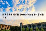 郑大自考本科学费（郑州大学自考本科学制是几年）