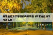 石家庄经济学考研机构哪家强（石家庄经济学院怎么样?）