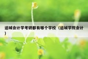 运城会计学考研都有哪个学校（运城学院会计）