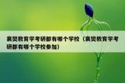 襄樊教育学考研都有哪个学校（襄樊教育学考研都有哪个学校参加）