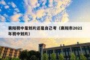 襄阳初中是划片还是自己考（襄阳市2021年初中划片）