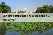 连云港法学考研都有哪个学校（连云港有什么研究生学校）