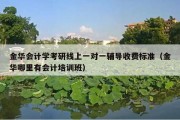 金华会计学考研线上一对一辅导收费标准（金华哪里有会计培训班）