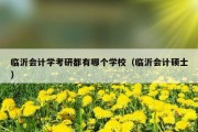 临沂会计学考研都有哪个学校（临沂会计硕士）