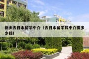 新乡去日本留学中介（去日本留学找中介要多少钱）