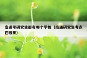 南通考研究生都有哪个学校（南通研究生考点在哪里）