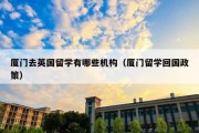 厦门去英国留学有哪些机构（厦门留学回国政策）