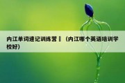 内江单词速记训练营	（内江哪个英语培训学校好）