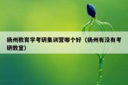 扬州教育学考研集训营哪个好（扬州有没有考研教室）