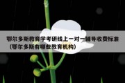 鄂尔多斯教育学考研线上一对一辅导收费标准（鄂尔多斯有哪些教育机构）