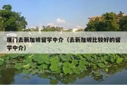 厦门去新加坡留学中介（去新加坡比较好的留学中介）