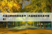 大连口碑好的民办高中（大连地区民办高中排名）