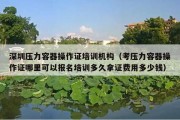 深圳压力容器操作证培训机构（考压力容器操作证哪里可以报名培训多久拿证费用多少钱）