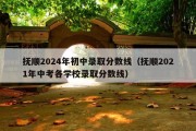 抚顺2024年初中录取分数线（抚顺2021年中考各学校录取分数线）