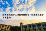 淄博建筑架子工证在哪里报名（山东建筑架子工证查询）